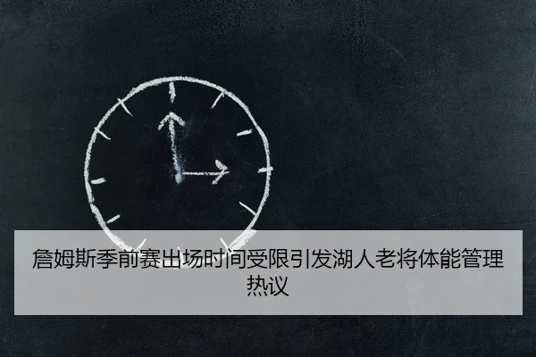 詹姆斯季前赛出场时间受限引发湖人老将体能管理热议