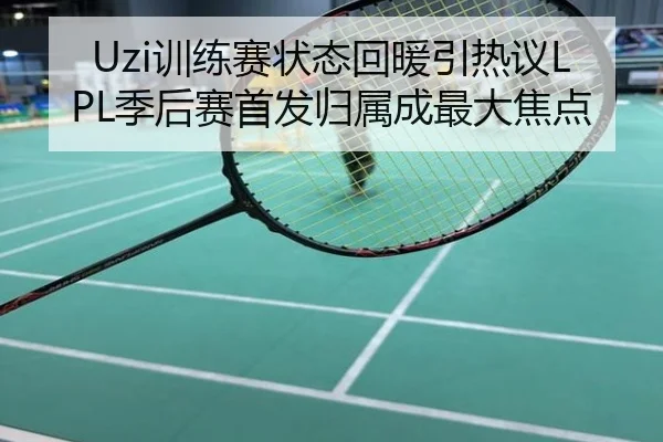 Uzi训练赛状态回暖引热议LPL季后赛首发归属成最大焦点