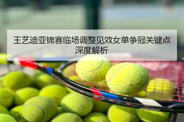 王艺迪亚锦赛临场调整见效女单争冠关键点深度解析