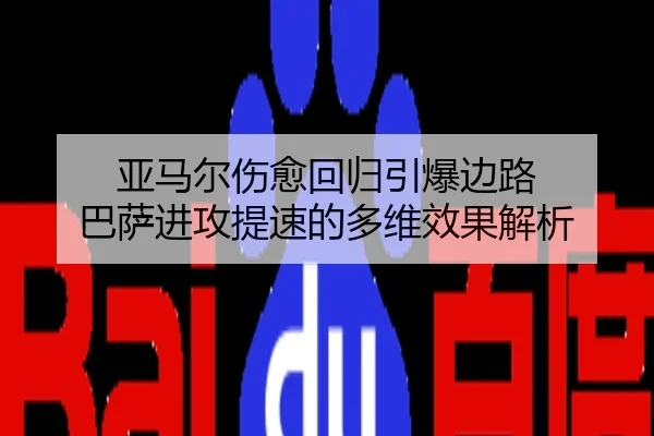 亚马尔伤愈回归引爆边路 巴萨进攻提速的多维效果解析